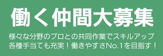 働く仲間大募集―さまざまな分野のプロとの共同作業でスキルアップ　各種手当も充実！働きやすさナンバーワンを目指す！